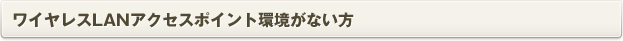 ワイヤレスLANアクセスポイント環境がない方