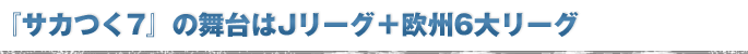 『サカつく7』の舞台はJリーグ＋欧州6大リーグ