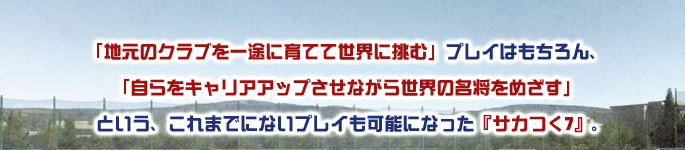 「地元のクラブを一途に育てて世界に挑む」プレイはもちろん、「自らをキャリアアップさせながら世界の名将をめざす」という、これまでにないプレイも可能になった『サカつく7』。