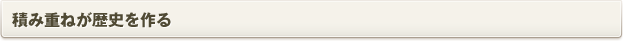 積み重ねが歴史を作る