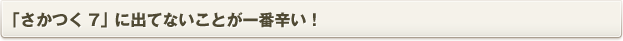 「さかつく7」に出てないことが一番辛い！
