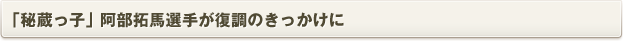 「秘蔵っ子」阿部拓馬選手が復調のきっかけに