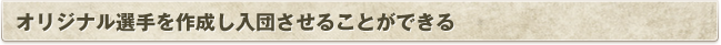 オリジナル選手を作成し入団させることができる