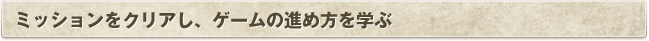 ミッションをクリアし、ゲームの進め方を学ぶ