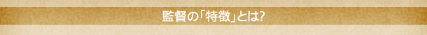 監督の「特徴」とは？