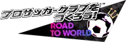 プロサッカークラブをつくろう！ ROAD TO WORLD